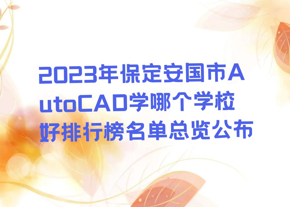 2023年保定安国市AutoCAD学哪个学校好排行榜名单总览公布