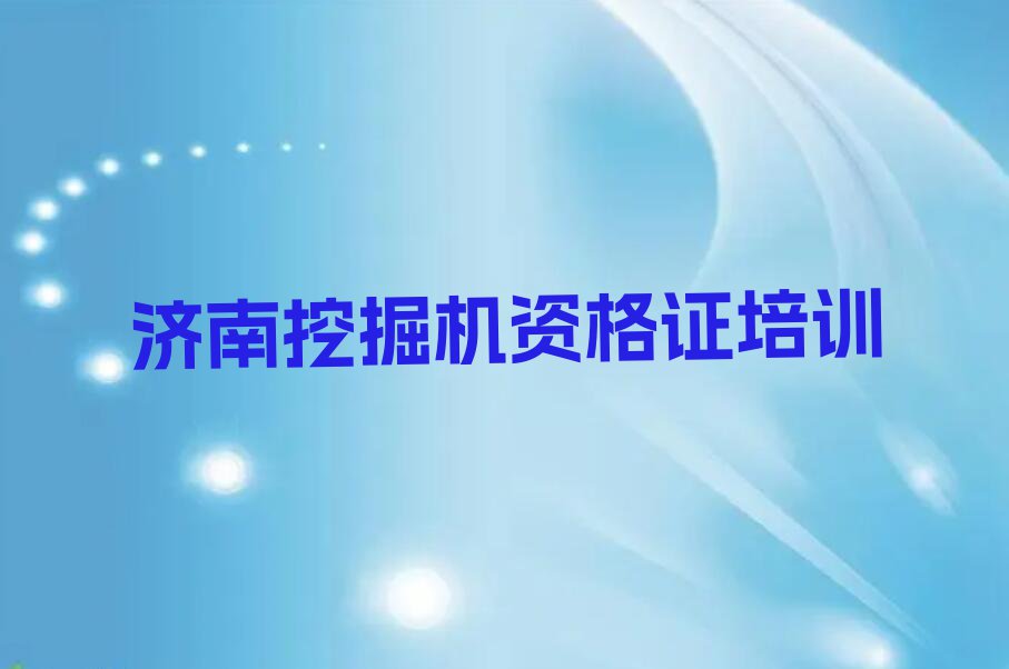 济南钢城区挖掘机资格证专业培训学校排行榜榜单一览推荐