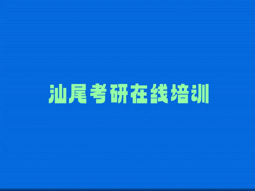 汕尾城区考研在线培训班在哪排行榜按口碑排名一览表