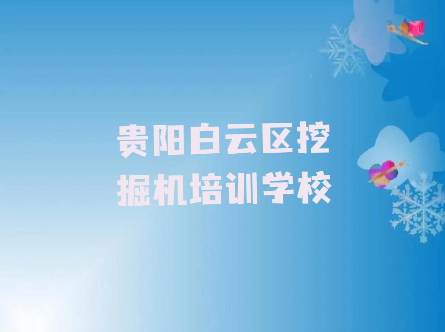 2023年贵阳白云区学习挖掘机的学校排行榜名单总览公布