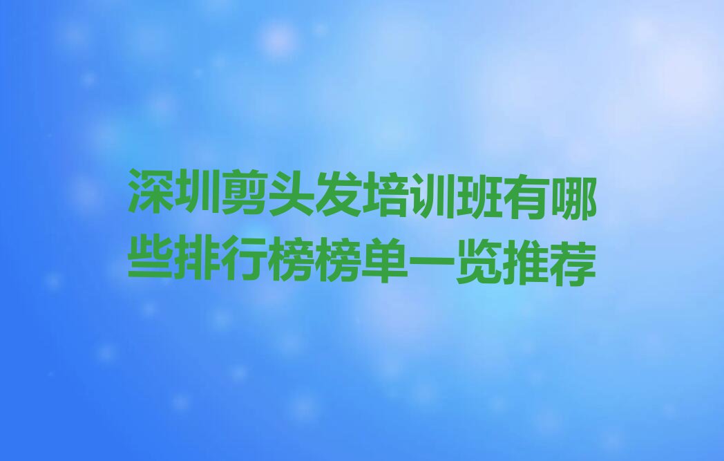 深圳剪头发培训班有哪些排行榜榜单一览推荐