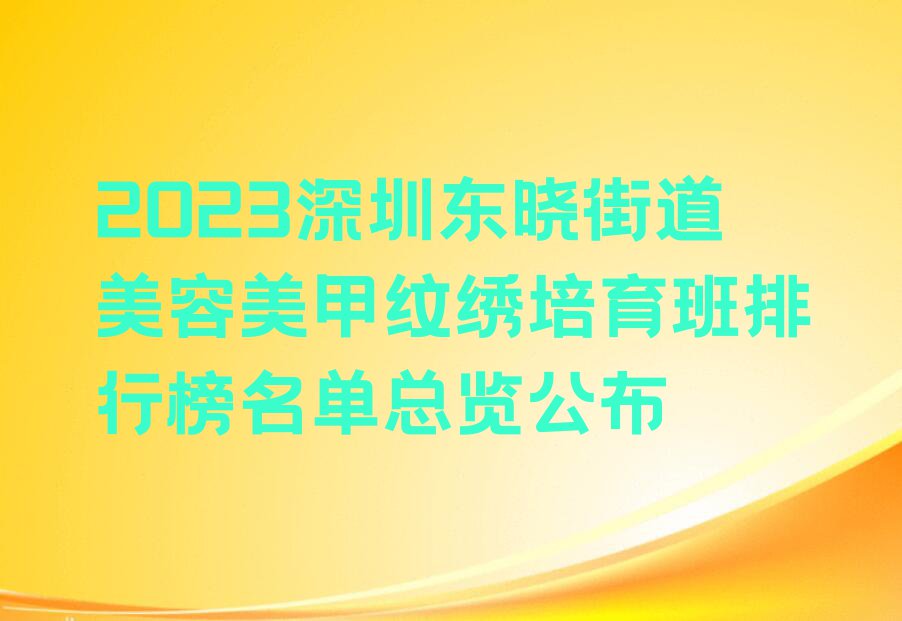 2023深圳东晓街道美容美甲纹绣培育班排行榜名单总览公布