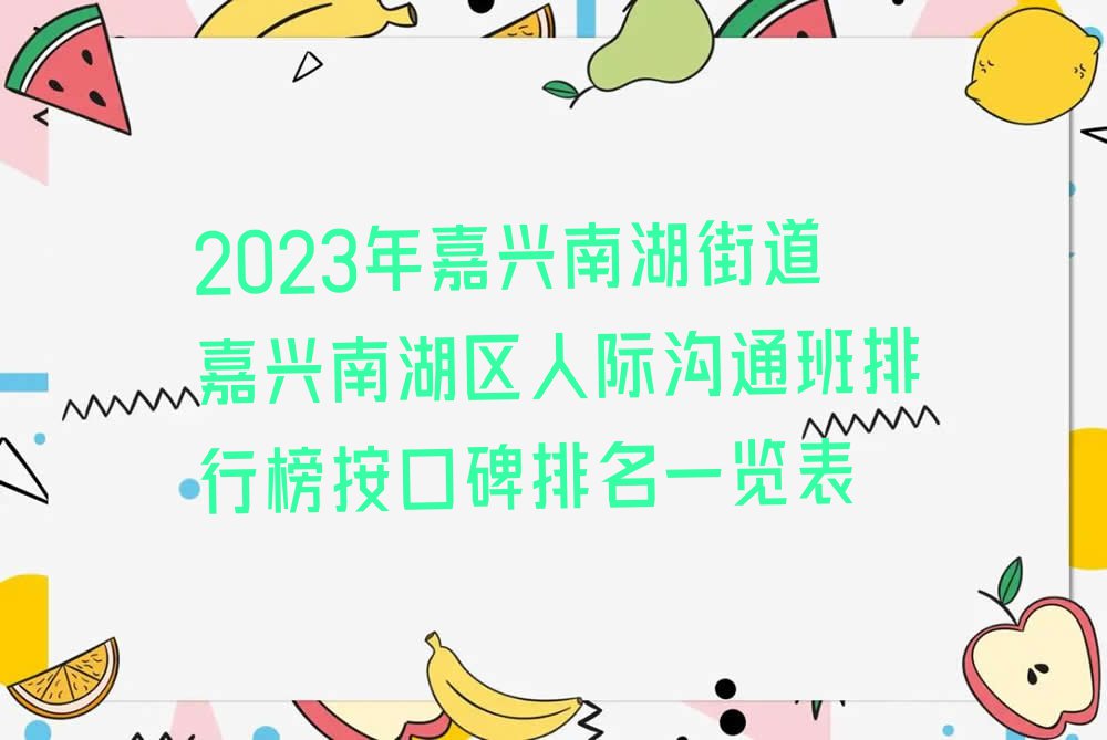 2023年嘉兴南湖街道嘉兴南湖区人际沟通班排行榜按口碑排名一览表