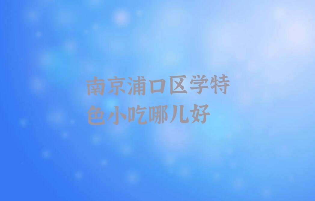 南京浦口区学特色小吃哪儿好