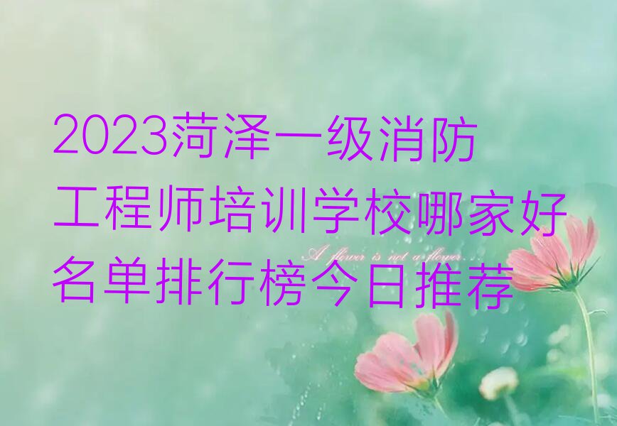 2023菏泽一级消防工程师培训学校哪家好名单排行榜今日推荐