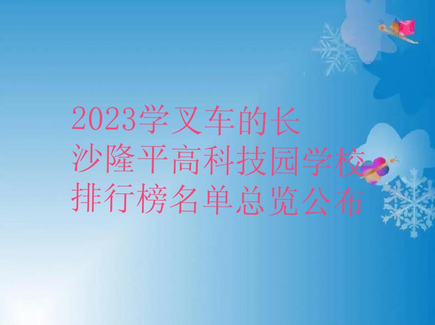 2023学叉车的长沙隆平高科技园学校排行榜名单总览公布