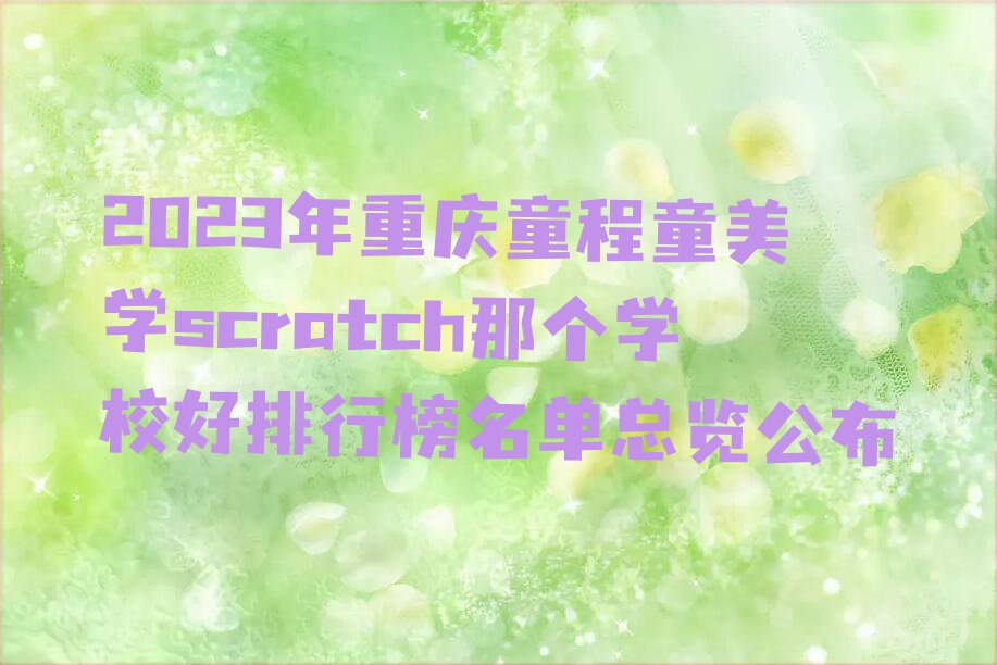 2023年重庆童程童美学scratch那个学校好排行榜名单总览公布