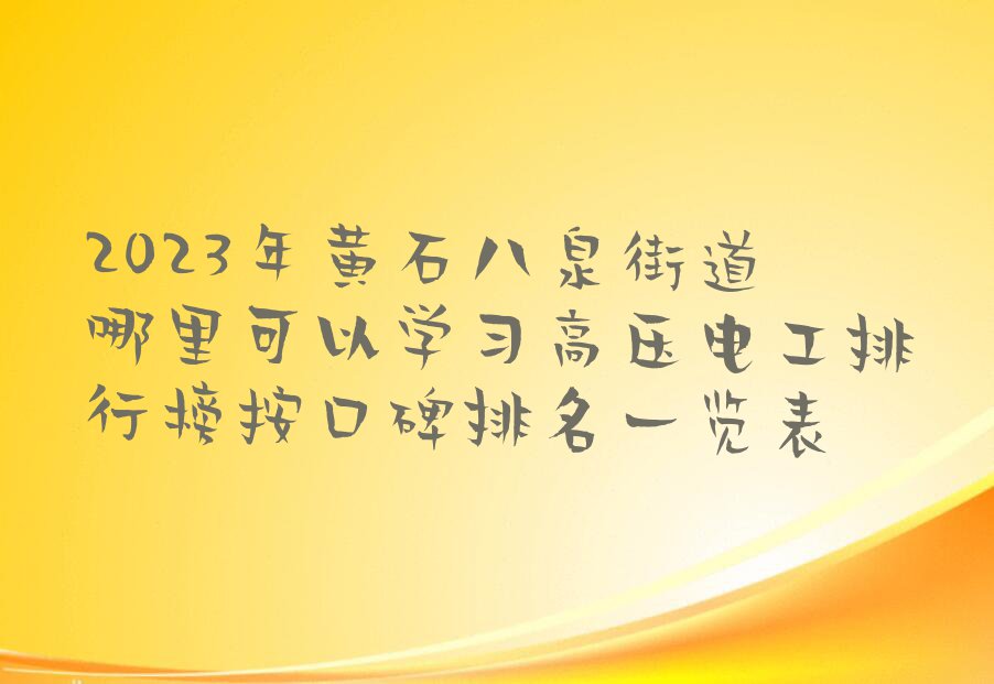 2023年黄石八泉街道哪里可以学习高压电工排行榜按口碑排名一览表