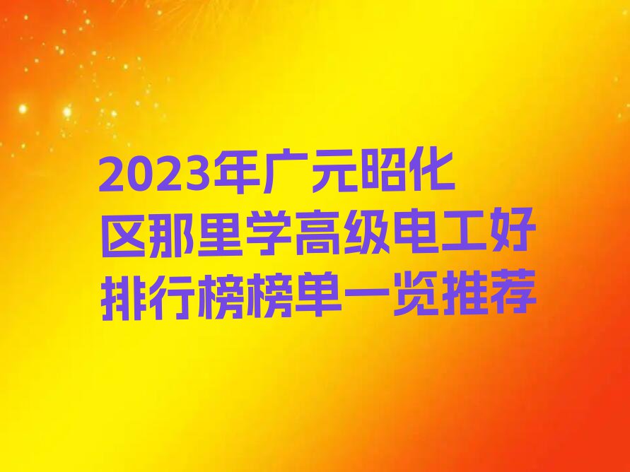 2023年广元昭化区那里学高级电工好排行榜榜单一览推荐