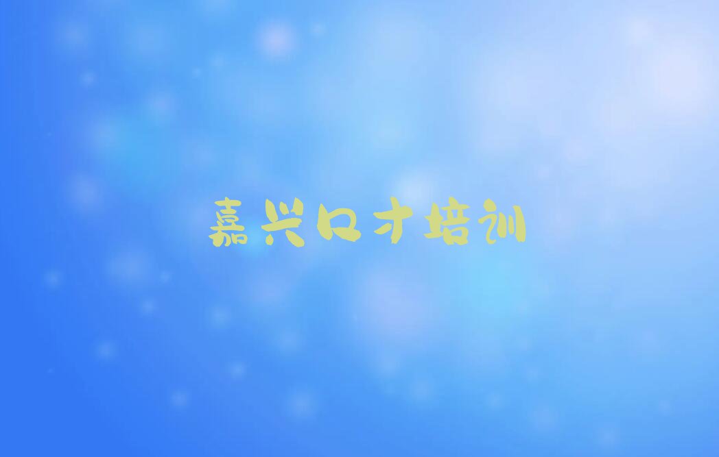 2023嘉兴凤桥镇幽默演讲南湖区凤桥镇有培训机构那排行榜名单总览公布