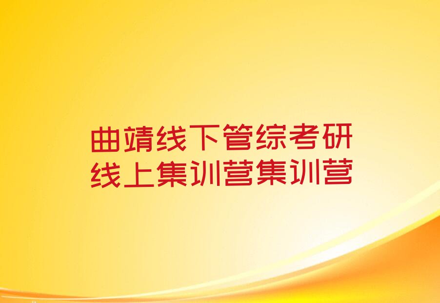 2023年曲靖学管综考研线上集训营大概要多久排行榜榜单一览推荐