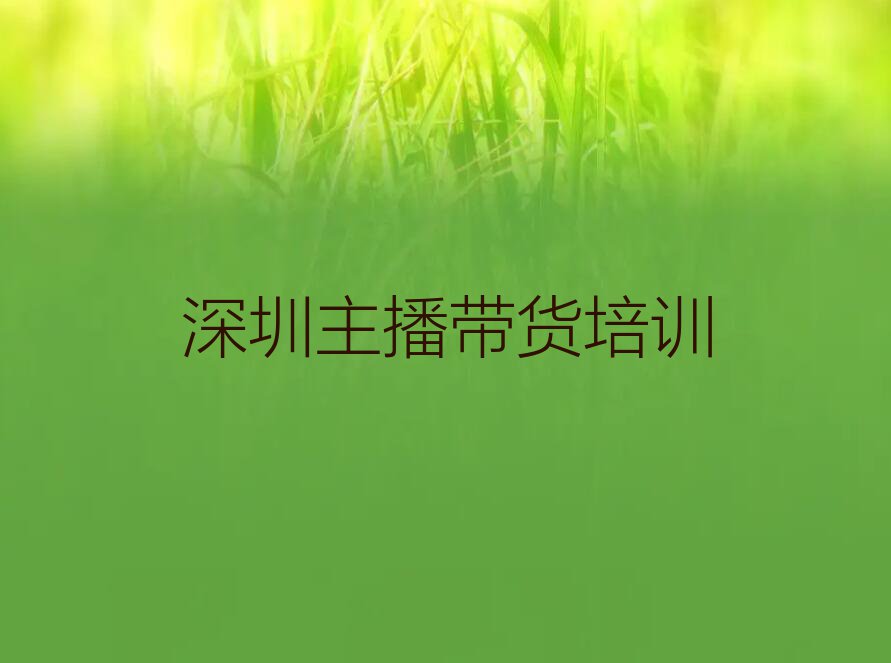 2023深圳主播带货福田区有培训机构那名单排行榜今日推荐