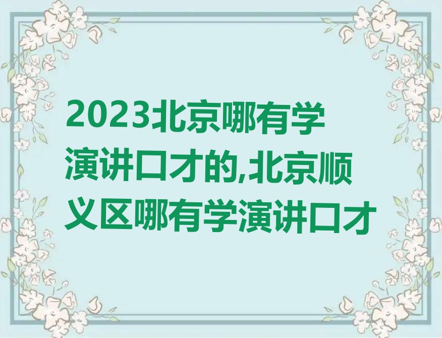 2023北京哪有学演讲口才的,北京顺义区哪有学演讲口才