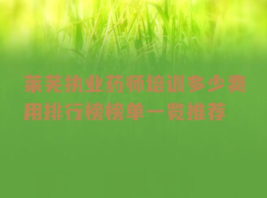 莱芜执业药师培训多少费用排行榜榜单一览推荐