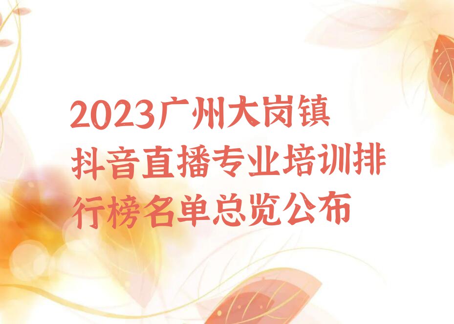 2023广州大岗镇抖音直播专业培训排行榜名单总览公布