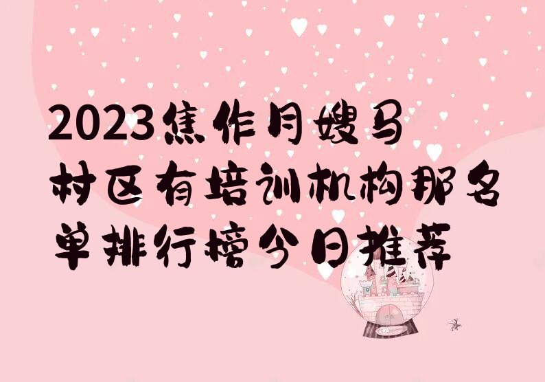 2023焦作月嫂马村区有培训机构那名单排行榜今日推荐