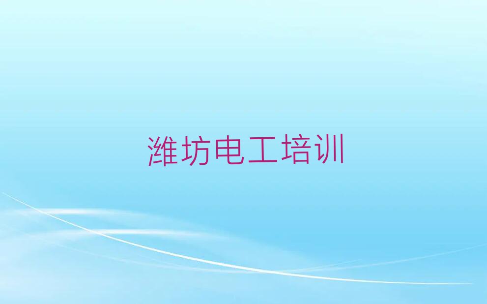 2023年潍坊朱里街道学维修电工短期培训班排行榜按口碑排名一览表