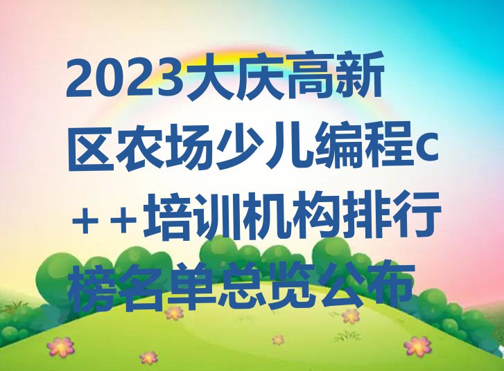 2023大庆高新区农场少儿编程c++培训机构排行榜名单总览公布