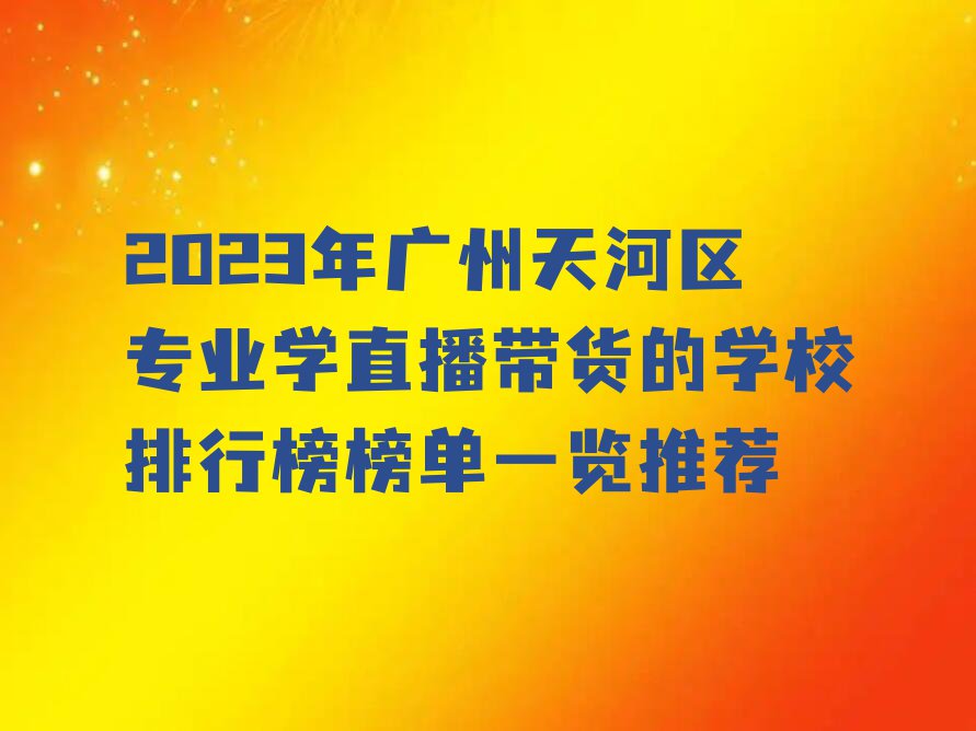 2023年广州天河区专业学直播带货的学校排行榜榜单一览推荐