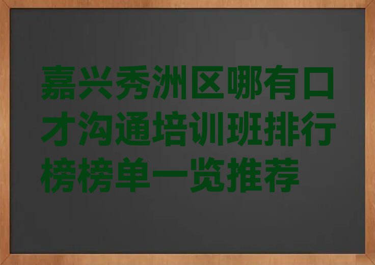 嘉兴秀洲区哪有口才沟通培训班排行榜榜单一览推荐