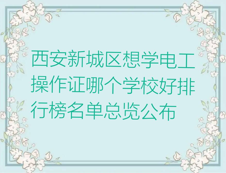 西安新城区想学电工操作证哪个学校好排行榜名单总览公布