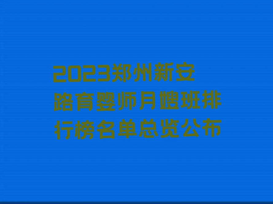 2023郑州新安路育婴师月嫂班排行榜名单总览公布