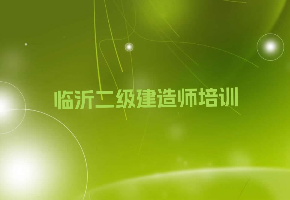 临沂兰山区金雀山街道二级建造师培训学校报名电话排行榜按口碑排名一览表