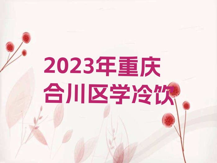 2023年重庆合川区学冷饮