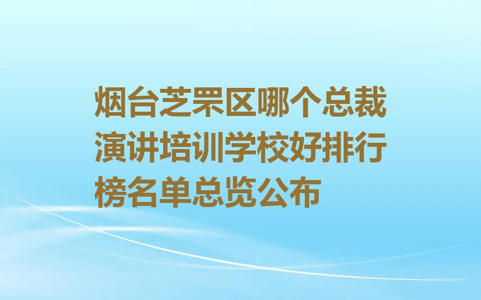 烟台芝罘区哪个总裁演讲培训学校好排行榜名单总览公布