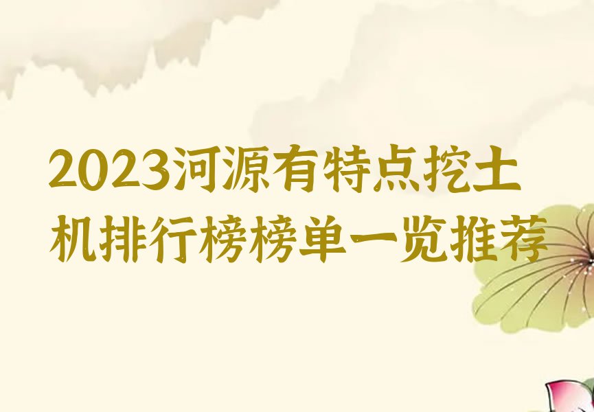 2023河源有特点挖土机排行榜榜单一览推荐