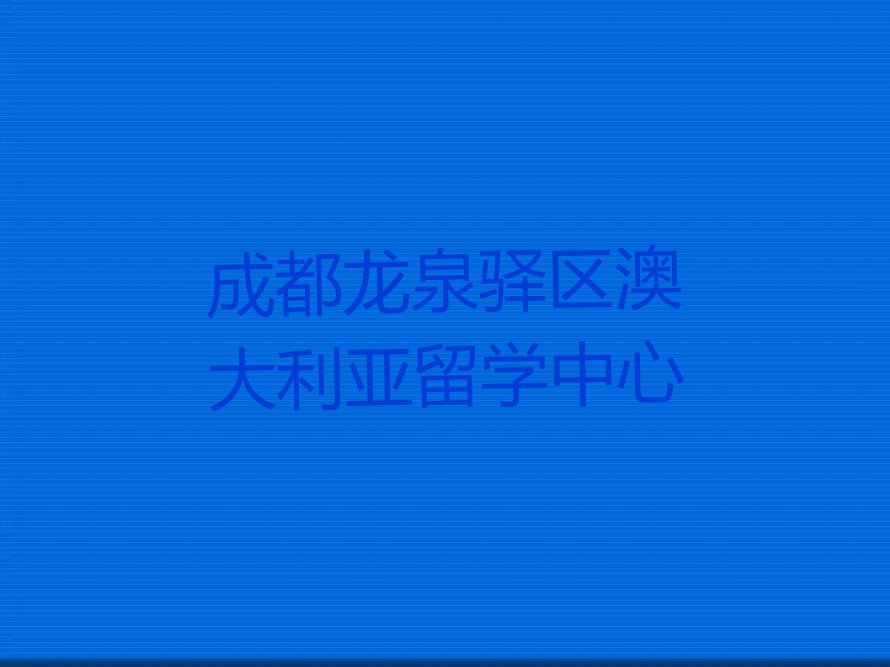 成都龙泉驿区十大学澳大利亚留学中介排名名单出炉