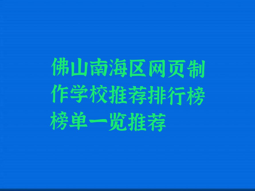 佛山南海区网页制作学校推荐排行榜榜单一览推荐