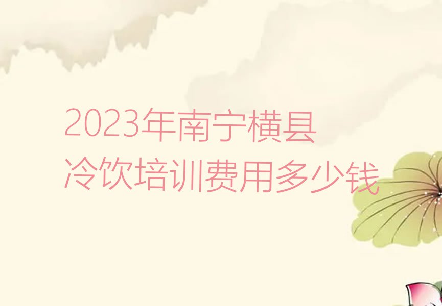 2023年南宁横县冷饮培训费用多少钱