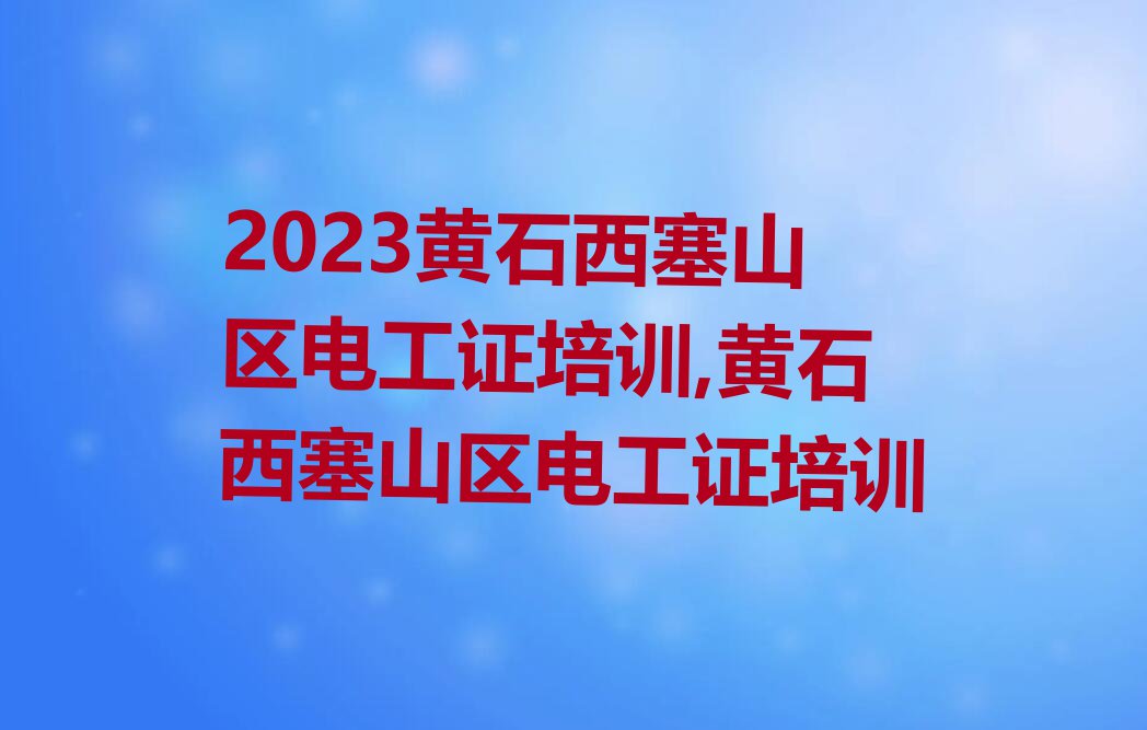 2023黄石西塞山区电工证培训,黄石西塞山区电工证培训