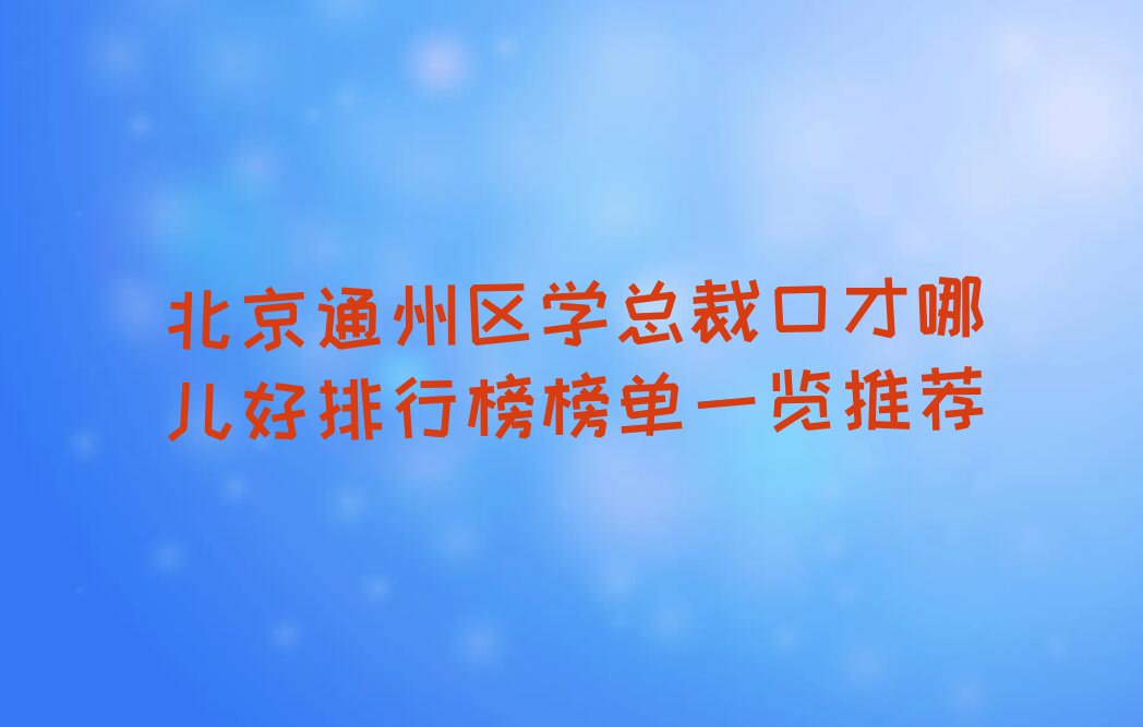 北京通州区学总裁口才哪儿好排行榜榜单一览推荐