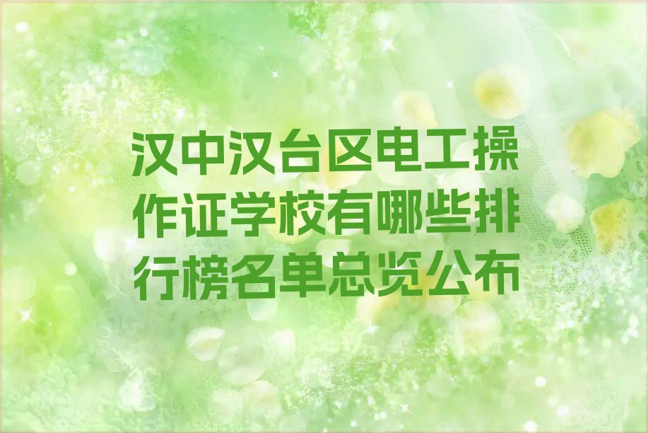 汉中汉台区电工操作证学校有哪些排行榜名单总览公布