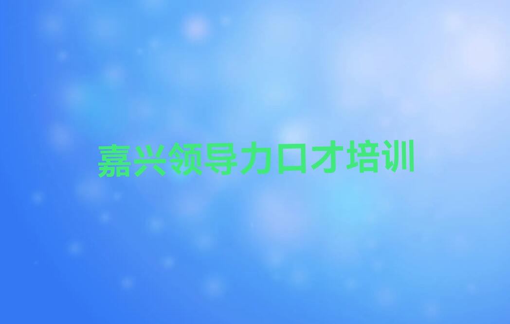 嘉兴领导力口才培训学校怎么样名单排行榜今日推荐