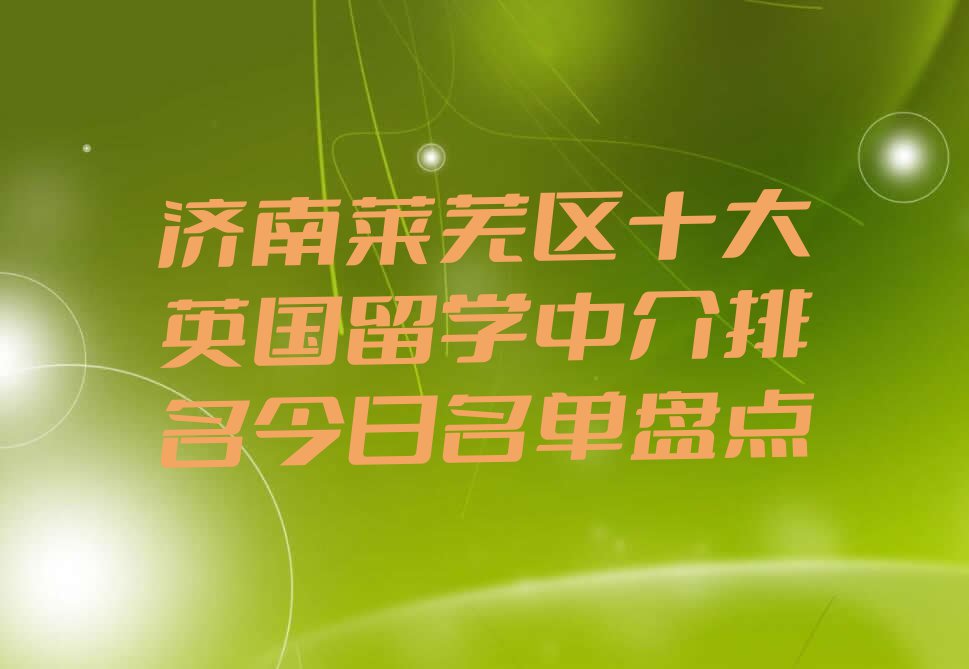 济南莱芜区十大英国留学中介排名今日名单盘点