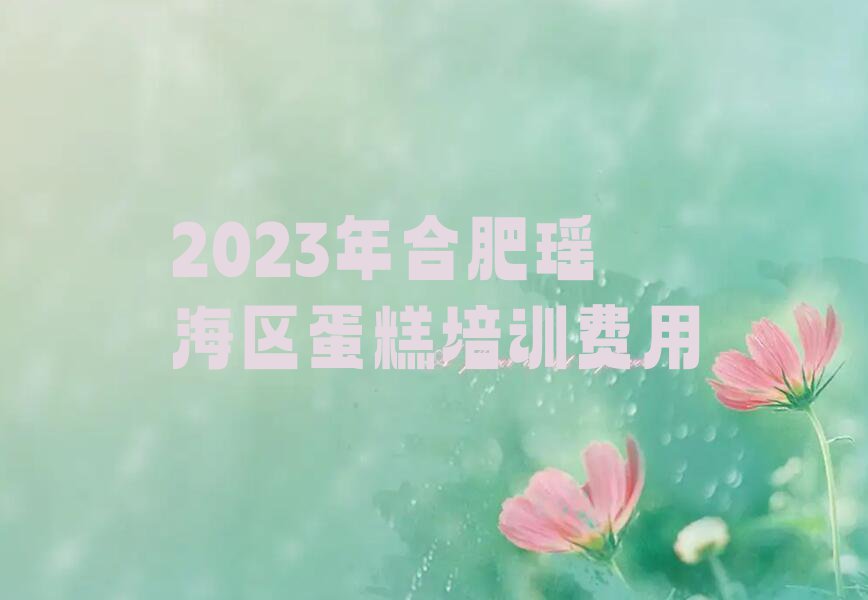 2023年合肥瑶海区蛋糕培训费用