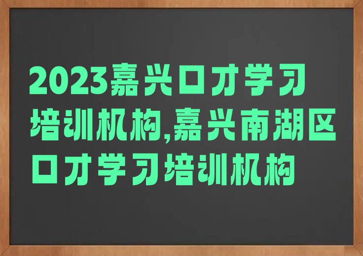 2023嘉兴口才学习培训机构,嘉兴南湖区口才学习培训机构