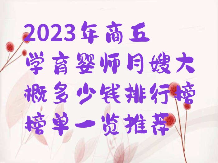 2023年商丘学育婴师月嫂大概多少钱排行榜榜单一览推荐