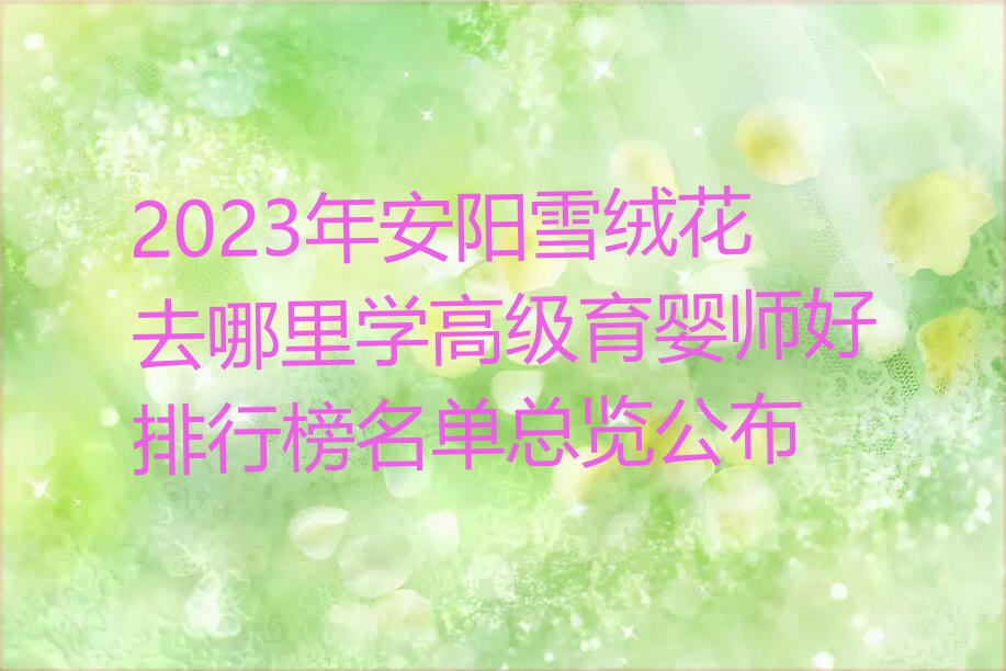 2023年安阳雪绒花去哪里学高级育婴师好排行榜名单总览公布