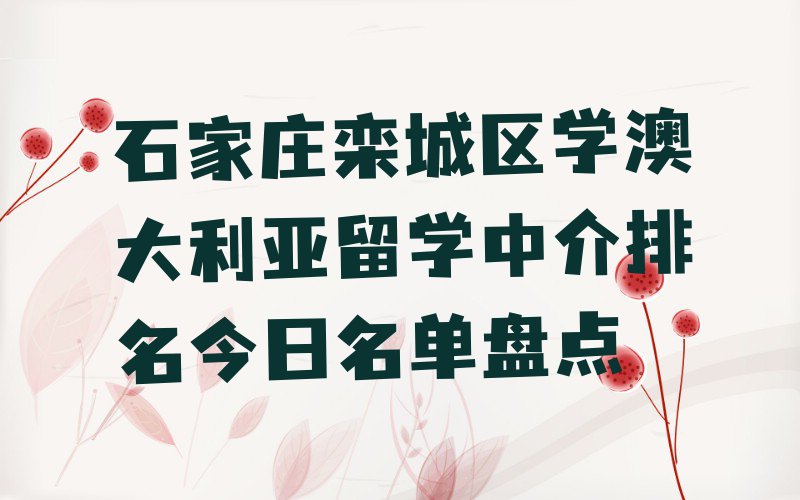 石家庄栾城区学澳大利亚留学中介排名今日名单盘点