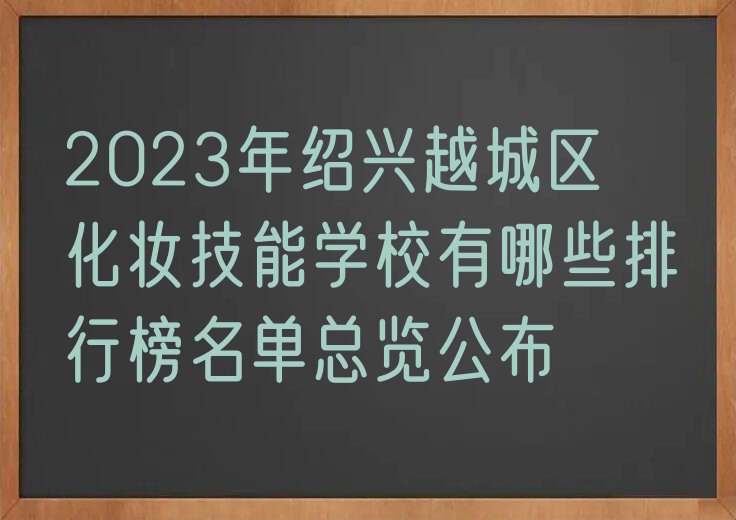 2023年绍兴越城区化妆技能学校有哪些排行榜名单总览公布