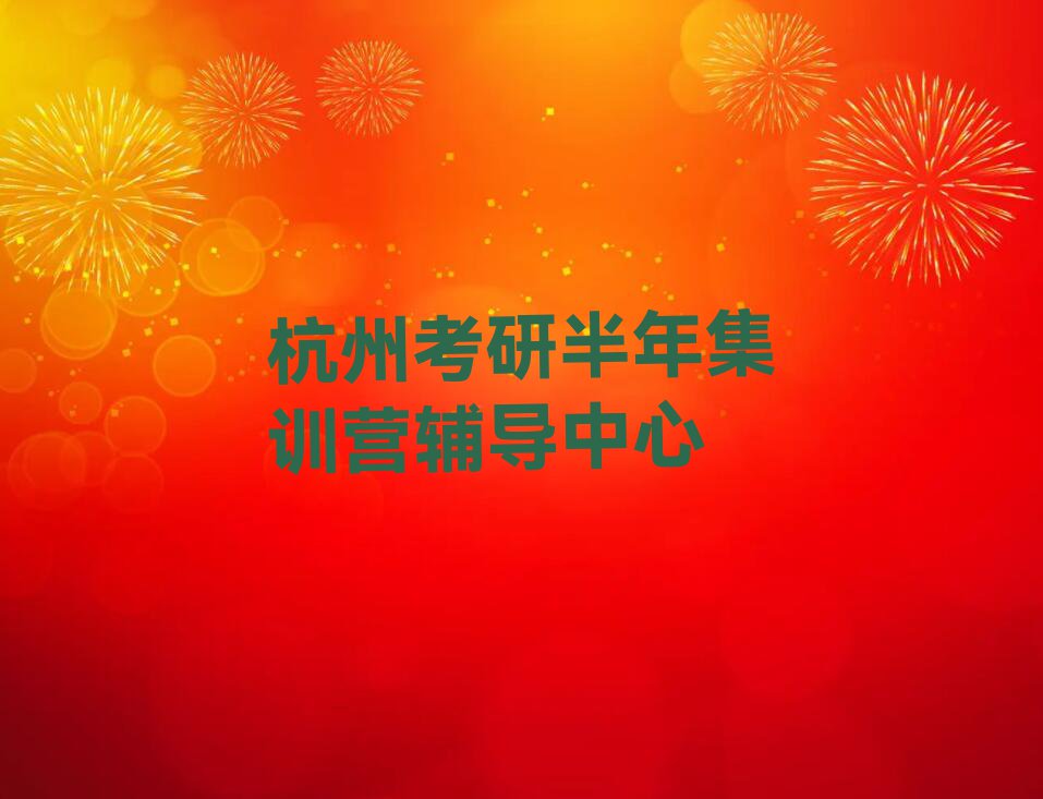 2023杭州哪有学考研半年集训营的,杭州江干区哪有学考研半年集训营