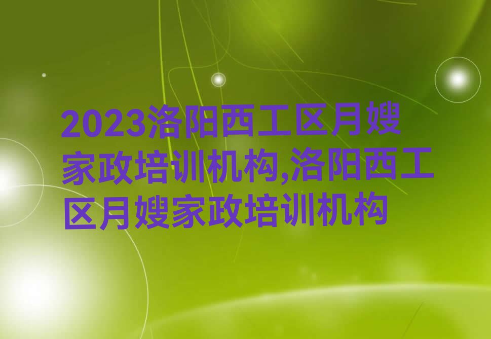 2023洛阳西工区月嫂家政培训机构,洛阳西工区月嫂家政培训机构