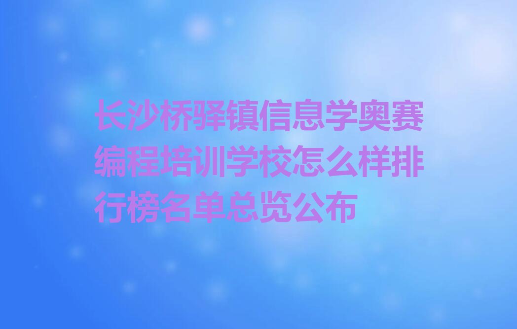 长沙桥驿镇信息学奥赛编程培训学校怎么样排行榜名单总览公布