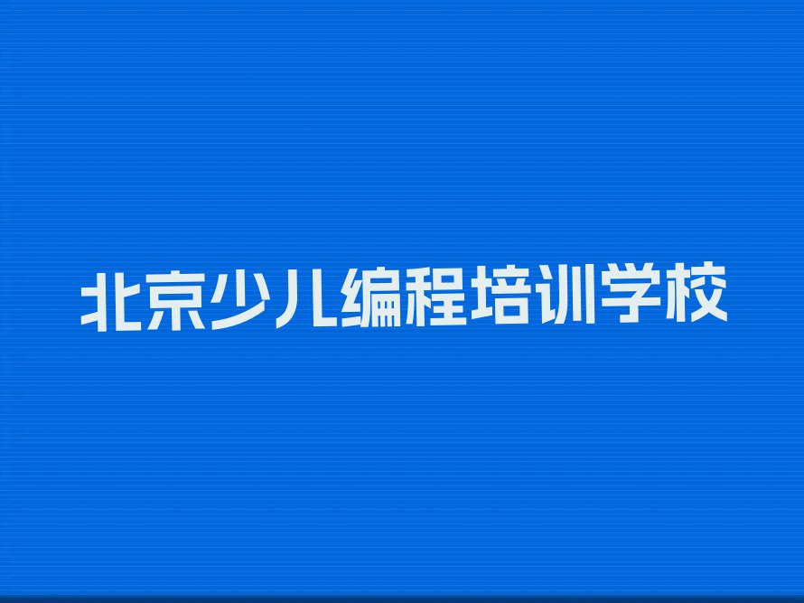 2023年北京在哪里可以学娃娃编程排行榜榜单一览推荐