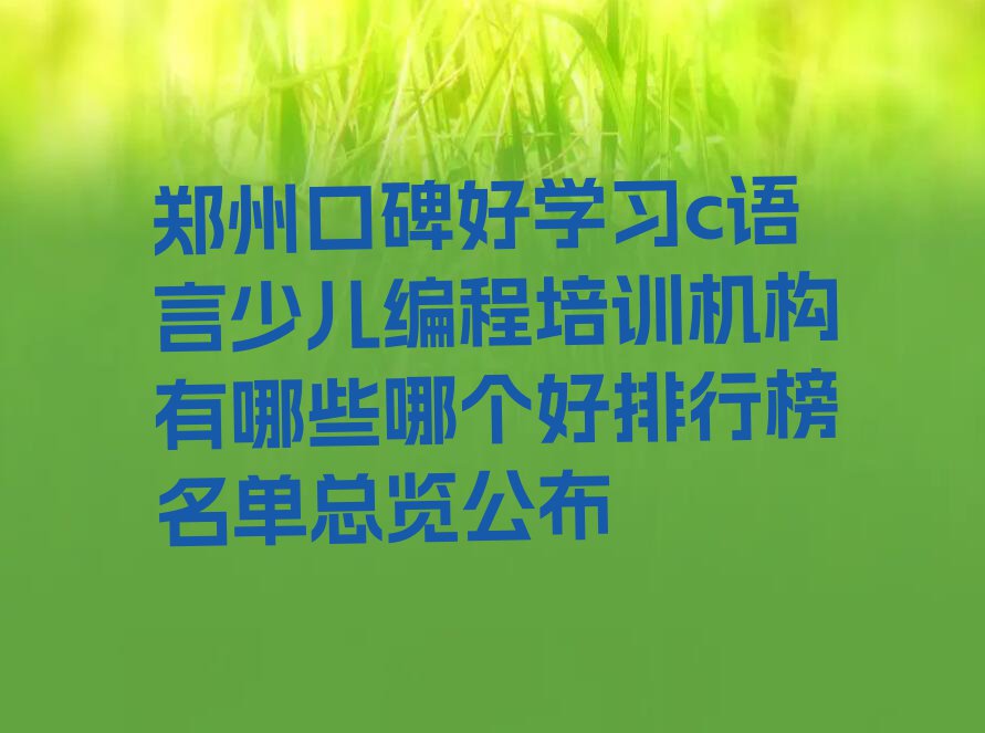 郑州口碑好学习c语言少儿编程培训机构有哪些哪个好排行榜名单总览公布