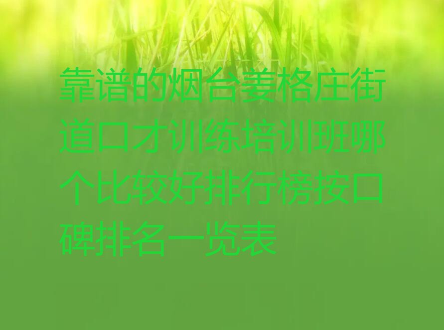 靠谱的烟台姜格庄街道口才训练培训班哪个比较好排行榜按口碑排名一览表